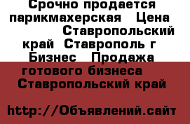 Срочно продается парикмахерская › Цена ­ 350 000 - Ставропольский край, Ставрополь г. Бизнес » Продажа готового бизнеса   . Ставропольский край